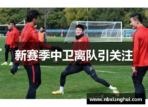 新赛季中卫离队引关注