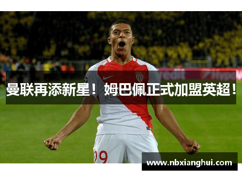 曼联再添新星！姆巴佩正式加盟英超！